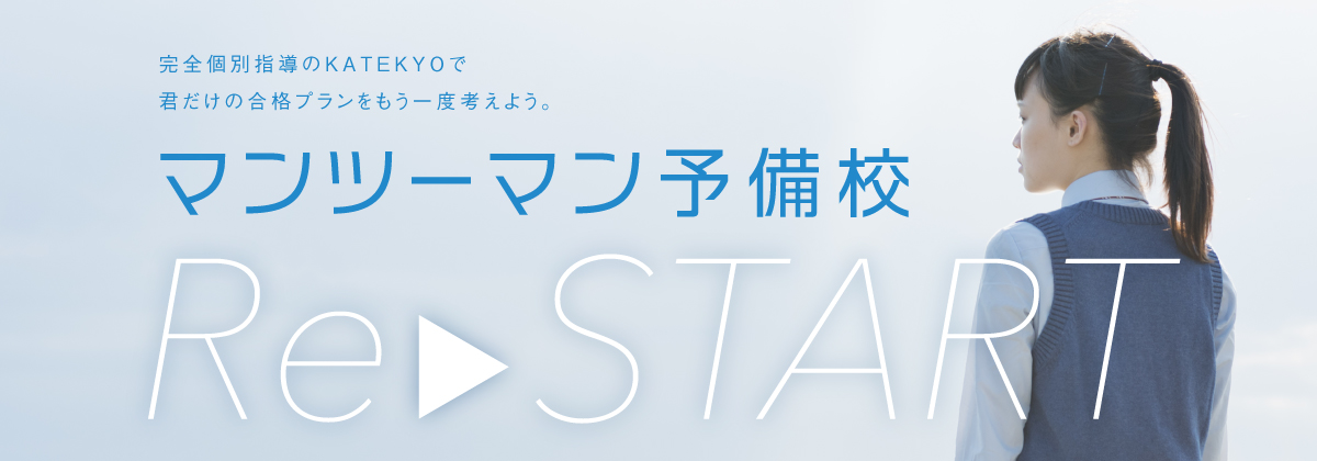 完全個別指導のＫＡＴＥＫＹＯで君だけの合格プランをもう一度考えよう。マンツーマン予備校ReStart