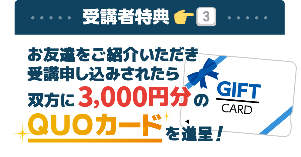 受講者特典3:お友達をご紹介いただき受講申し込みされたら、双方に3千円分のQUOカードを進呈!