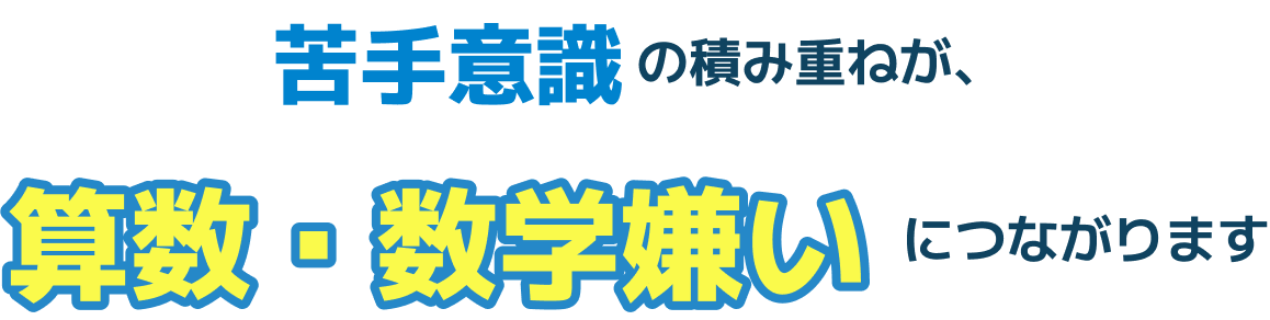 苦手意識の積み重ねが、算数・数学嫌いにつながります