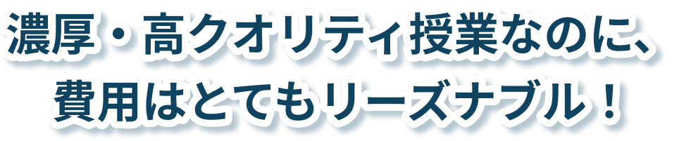 濃厚・高クオリティ授業なのに、費用はとてもリーズナブル！