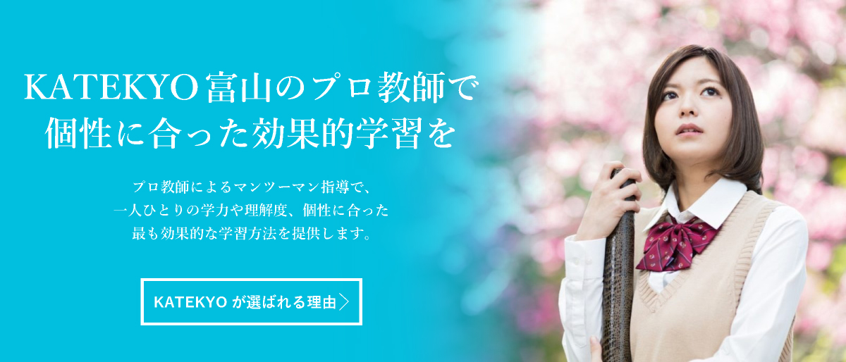 ＫＡＴＥＫＹＯ富山で、個性に合った効果的学習を ＫＡＴＥＫＹＯ富山のマンツーマン指導が、一人ひとりの学力や理解度、個性に合った最も効果的な学習方法を提供します。